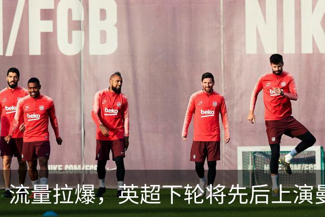 流量拉爆，英超下轮将先后上演曼联vs热刺和利物浦vs曼城