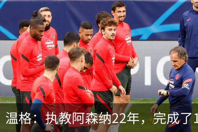 温格：执教阿森纳22年，完成了126笔签约