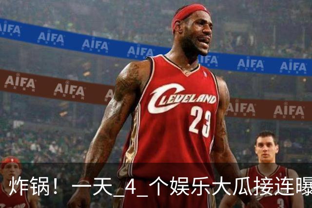 炸锅！一天 4 个娱乐大瓜接连曝光，风波不断，网友感慨王鹤棣最是无辜