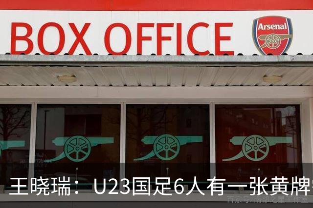 王晓瑞：U23国足6人有一张黄牌需警惕停赛，1/4决赛后单张黄牌才会清零