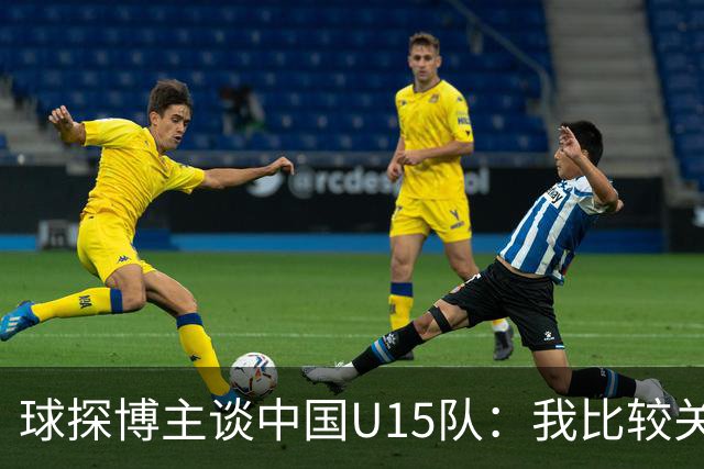 球探博主谈中国U15队：我比较关注沙明，他4月对阵意大利时双响