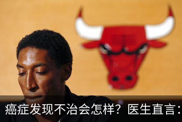 癌症发现不治会怎样？医生直言：癌症发现后不治，身体或有 4 变化