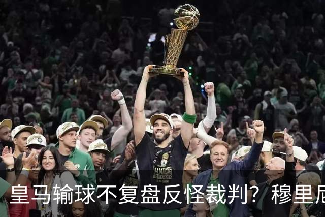 皇马输球不复盘反怪裁判？穆里尼奥的强硬个性是武器还是球队负担