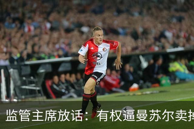 监管主席放话：有权逼曼苏尔卖掉曼城