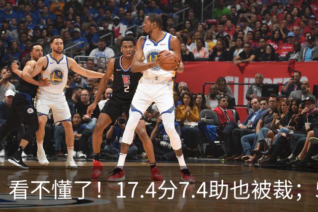 看不懂了！17.4分7.4助也被裁；5年2.09亿压哨续约20+5榜眼！