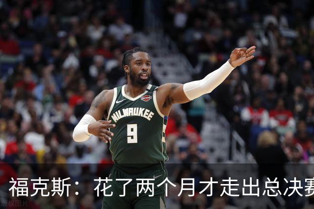 福克斯：花了两个月才走出总决赛失利的阴影 现在必须向前看