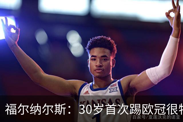 福尔纳尔斯：30岁首次踢欧冠很特别，这是我小时候梦想的比赛