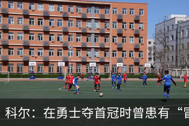 科尔：在勇士夺首冠时曾患有“冒名顶替综合征” 容易自我怀疑