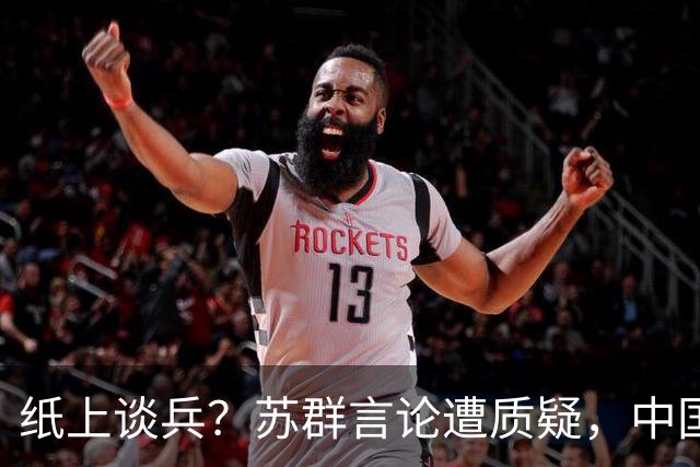 纸上谈兵？苏群言论遭质疑，中国男篮现状被严重误判