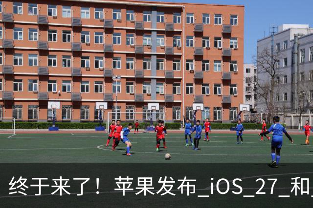 终于来了！苹果发布 iOS 27 和 iOS 26 双系统更新