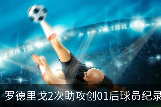 罗德里戈2次助攻创01后球员纪录 透露自己的角色