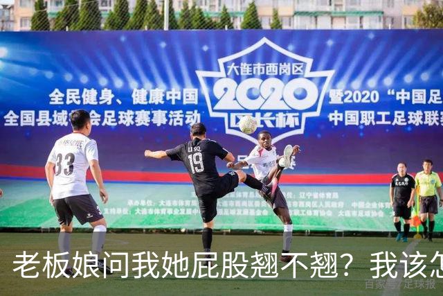 老板娘问我她屁股翘不翘？我该怎么回答？