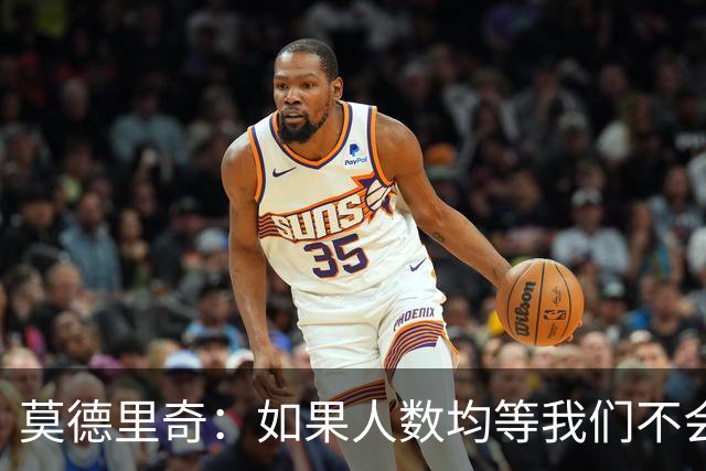 莫德里奇：如果人数均等我们不会输，和库库的谈话还是别提了