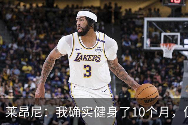 莱昂尼：我确实健身了10个月，但是走红的健身照是AI合成的