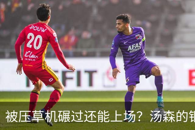 被压草机碾过还能上场？汤森的"钢铁之躯"背后，是足球安全的一记警钟