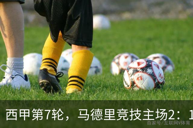 西甲第7轮，马德里竞技主场2：1力克皇家马德里。