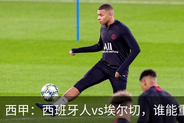 西甲：西班牙人vs埃尔切，谁能重返胜轨？
