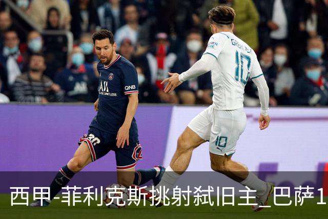 西甲-菲利克斯挑射弑旧主 巴萨1-0马德里竞技