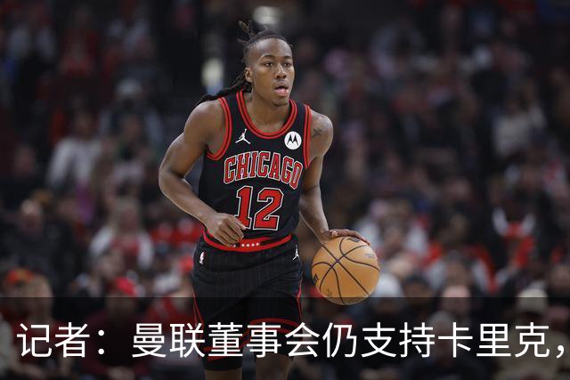 记者：曼联董事会仍支持卡里克，但要求他提升成绩和表现