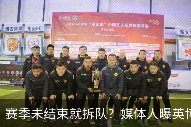 赛季未结束就拆队？媒体人曝英博两大外援将离队，一人看不上主帅