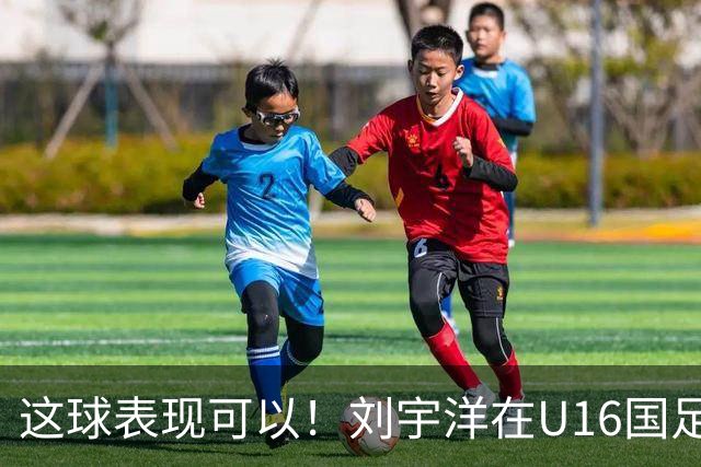 这球表现可以！刘宇洋在U16国足禁区连过3人内切破门