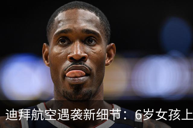 迪拜航空遇袭新细节：6岁女孩上厕所，母亲发现异常报空乘！副驾身份首次披露，曾被禁飞
