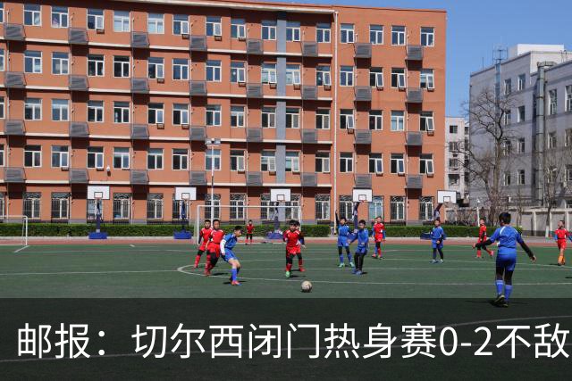 邮报：切尔西闭门热身赛0-2不敌朴茨茅斯，不过蓝军对比分不在意