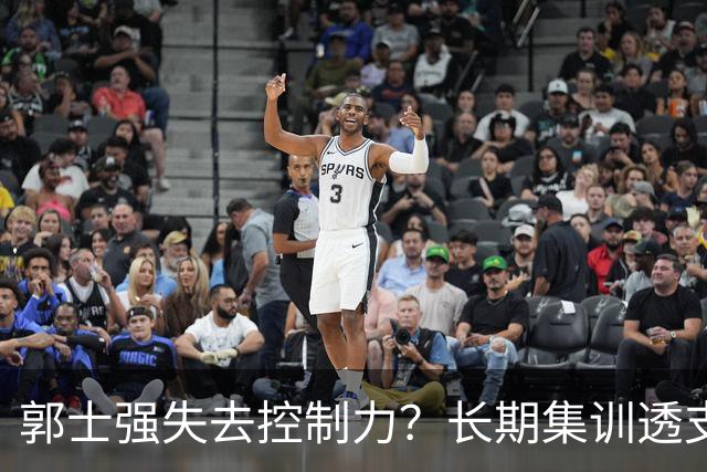 郭士强失去控制力？长期集训透支球员？中国男篮该推倒重来了！