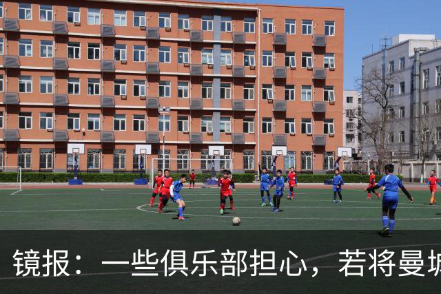 镜报：一些俱乐部担心，若将曼城驱逐出英超可能导致欧超死灰复燃