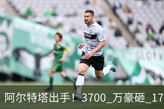 阿尔特塔出手！3700 万豪砸 17 岁天才！阿森纳冬窗锁定未来巨星