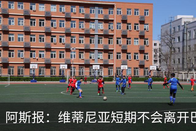 阿斯报：维蒂尼亚短期不会离开巴黎，他渴望继续赢得冠军