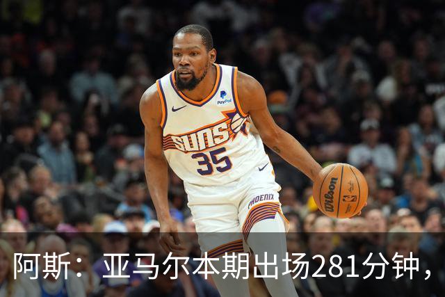 阿斯：亚马尔本期出场281分钟，超德拉富恩特承诺270分钟上限