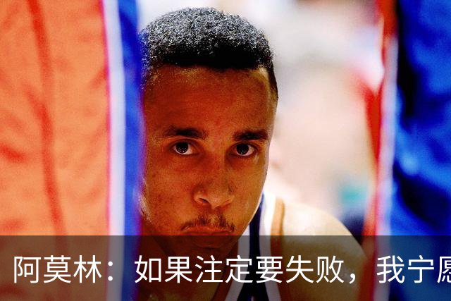 阿莫林：如果注定要失败，我宁愿经历一场轰轰烈烈的失败