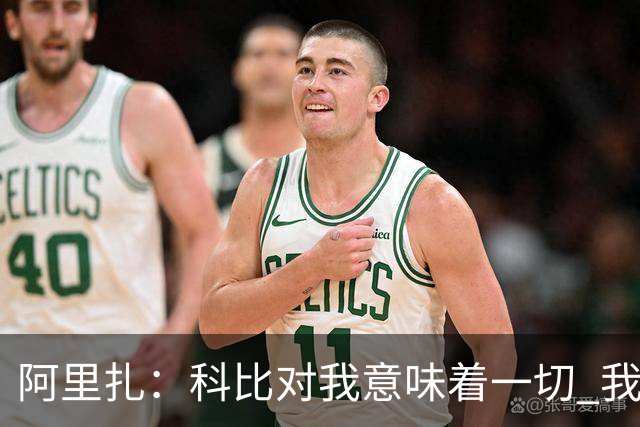 阿里扎：科比对我意味着一切 我甚至把他纹在身上 这不是为了作秀