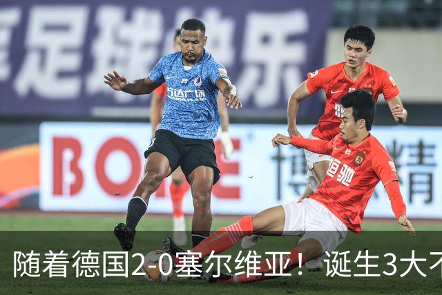 随着德国2-0塞尔维亚！诞生3大不争事实，不是维尔茨最大功臣是他