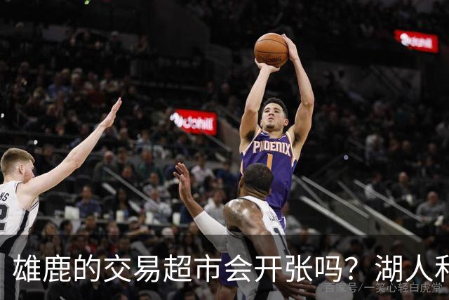 雄鹿的交易超市会开张吗？湖人&76人&绿军&尼克斯等10队翘首以盼