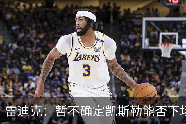 雷迪克：暂不确定凯斯勒能否下场复出对阵勇士