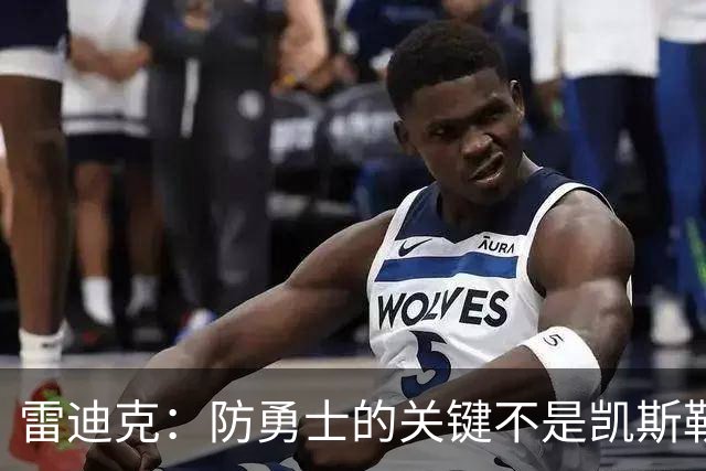 雷迪克：防勇士的关键不是凯斯勒一人 而是全队遵守防守原则