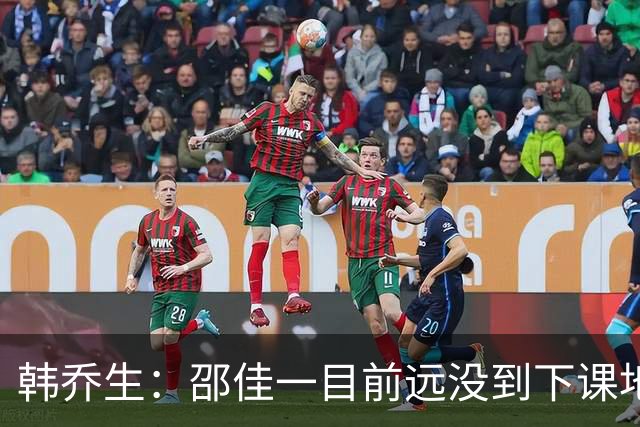 韩乔生：邵佳一目前远没到下课地步，毕竟还没带队打过正式大赛