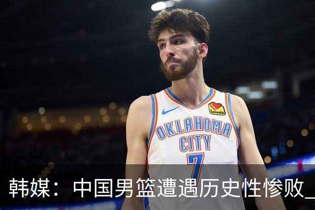 韩媒：中国男篮遭遇历史性惨败 开场就被日本队牵着鼻子走