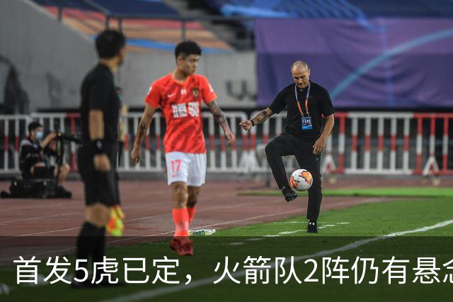 首发5虎已定，火箭队2阵仍有悬念？4人安全上车，3替补争最后名额