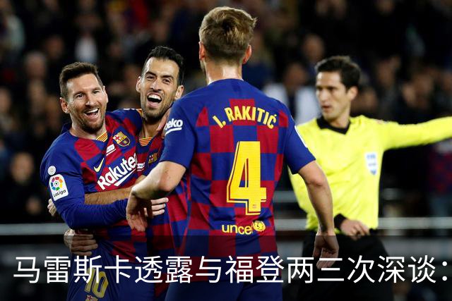 马雷斯卡透露与福登两三次深谈：他需要重新成为英格兰最佳之一