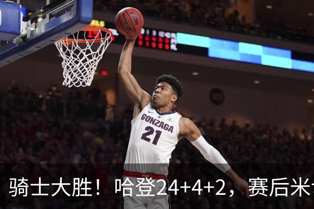 骑士大胜！哈登24+4+2，赛后米切尔走入场内，哈登场边接受采访