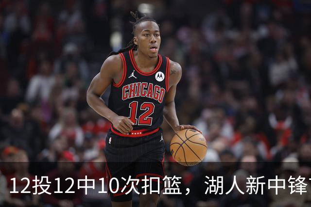 12投12中10次扣篮，湖人新中锋首秀比肩张伯伦