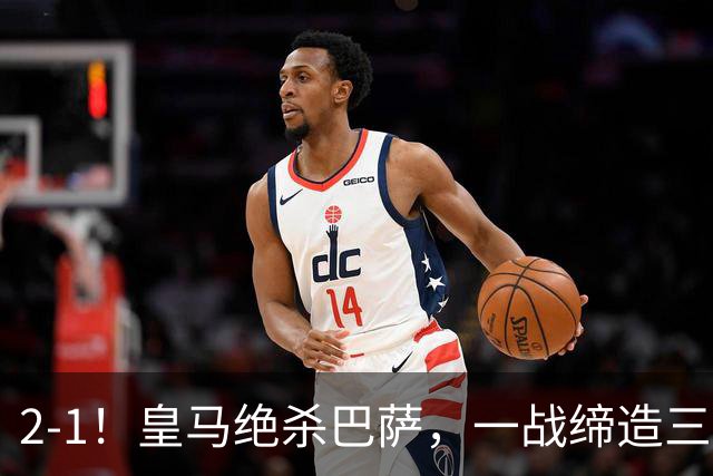 2-1！皇马绝杀巴萨，一战缔造三项纪录，穆帅赛后这么说！