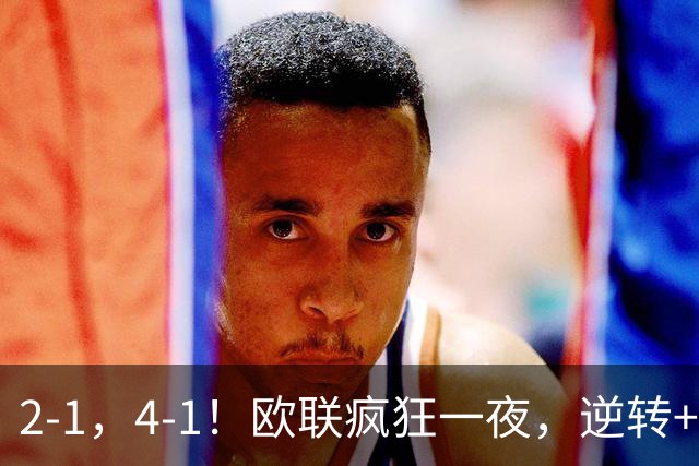 2-1，4-1！欧联疯狂一夜，逆转+绝杀！米兰领衔，四大热门告捷！