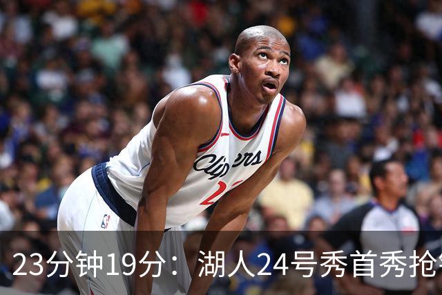 23分钟19分：湖人24号秀首秀抢镜，东契奇训练营他没赶上