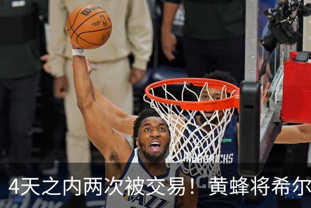 4天之内两次被交易！黄蜂将希尔德送去公牛