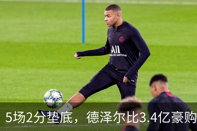 5场2分垫底，德泽尔比3.4亿豪购为何哑火