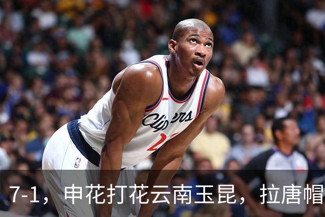 7-1，申花打花云南玉昆，拉唐帽子戏法冲击金靴，乔迪一年一场“惨案”